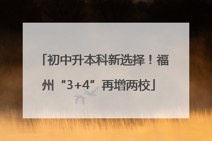 初中升本科新选择！福州“3+4”再增两校